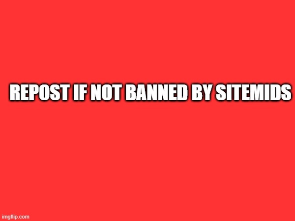 REPOST IF NOT BANNED BY SITEMIDS | made w/ Imgflip meme maker