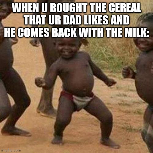 Yippee!! | WHEN U BOUGHT THE CEREAL THAT UR DAD LIKES AND HE COMES BACK WITH THE MILK: | image tagged in memes,third world success kid | made w/ Imgflip meme maker