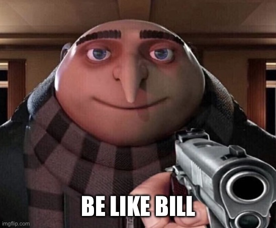 BE LIKE BILL | image tagged in gru gun | made w/ Imgflip meme maker