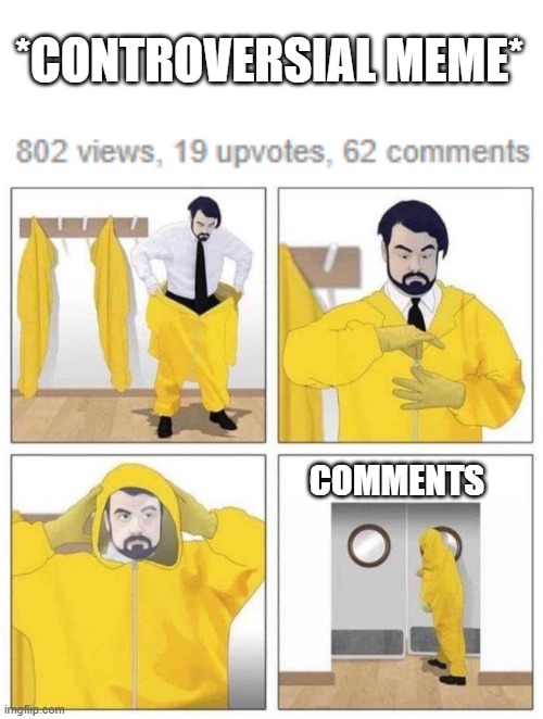 :/ | *CONTROVERSIAL MEME*; COMMENTS | image tagged in man putting on hazmat suit | made w/ Imgflip meme maker