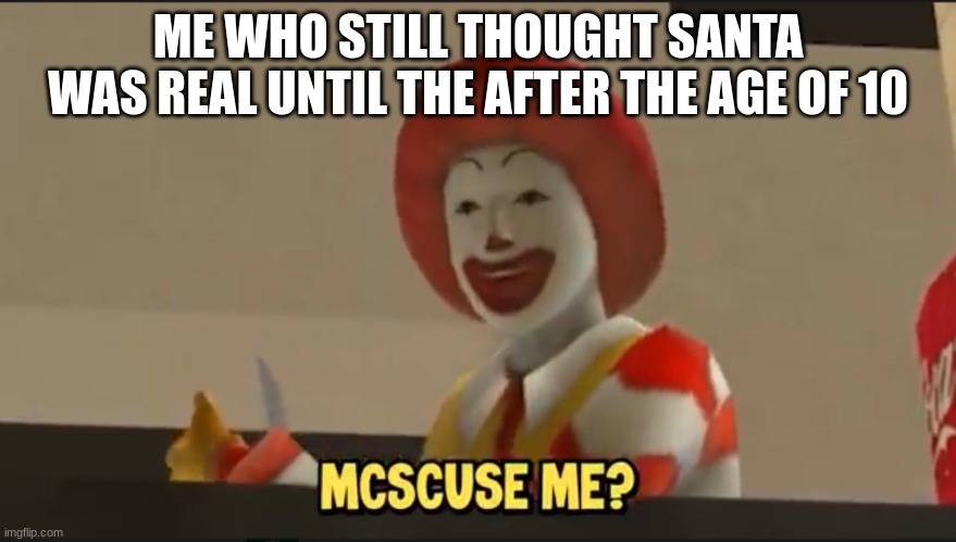 Mcscuse me? | ME WHO STILL THOUGHT SANTA WAS REAL UNTIL THE AFTER THE AGE OF 10 | image tagged in mcscuse me | made w/ Imgflip meme maker