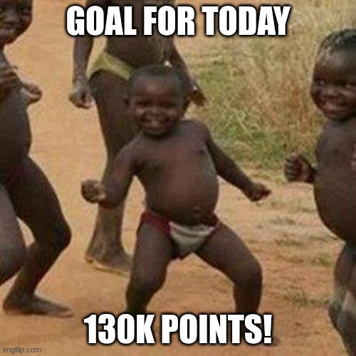 Third World Success Kid Meme | GOAL FOR TODAY; 130K POINTS! | image tagged in memes,third world success kid | made w/ Imgflip meme maker