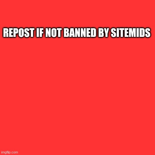 Blank Transparent Square | REPOST IF NOT BANNED BY SITEMIDS | image tagged in memes,blank transparent square | made w/ Imgflip meme maker