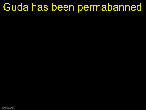 drizzy text temp | Guda has been permabanned | image tagged in drizzy text temp | made w/ Imgflip meme maker