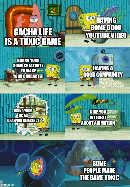 My first upload in this stream | HAVING SOME GOOD YOUTUBE VIDEO; GACHA LIFE IS A TOXIC GAME; GIVING YOUR SOME CREATIVITY TO MAKE YOUR CHARACTER; HAVING A GOOD COMMUNITY; GIVE YOU INTEREST ABOUT ANIMATION; USING YOUR OC AS DRAWING REFERENCE; SOME PEOPLE MADE THE GAME TOXIC | image tagged in spongebob diapers meme | made w/ Imgflip meme maker