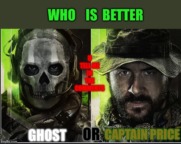 You tell me | WHO    IS  BETTER; U TELL ME IN THE COMMENTS; GHOST; OR; CAPTAIN PRICE | image tagged in who s better,call of duty,mw2,2023 | made w/ Imgflip meme maker