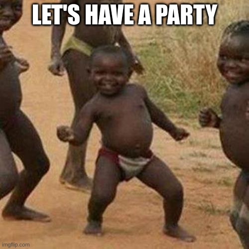 Third World Success Kid | LET'S HAVE A PARTY | image tagged in memes,third world success kid | made w/ Imgflip meme maker