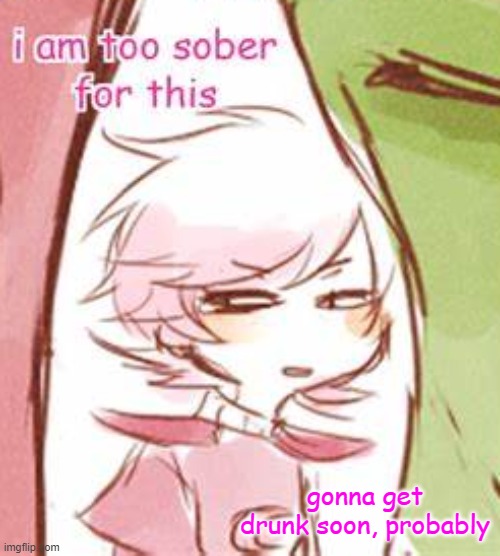 It's how I cope with loneliness | gonna get drunk soon, probably | image tagged in i am too sober for this | made w/ Imgflip meme maker