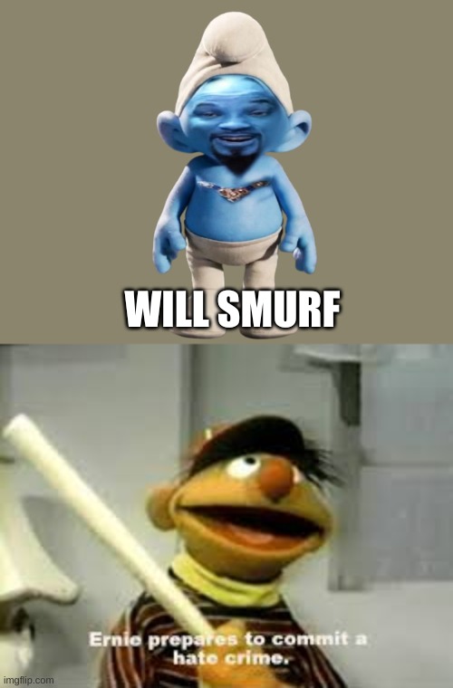 I wish i didn't see that | WILL SMURF | image tagged in ernie prepares to commit a hate crime,will smurf,i wish i didnt have eyes | made w/ Imgflip meme maker
