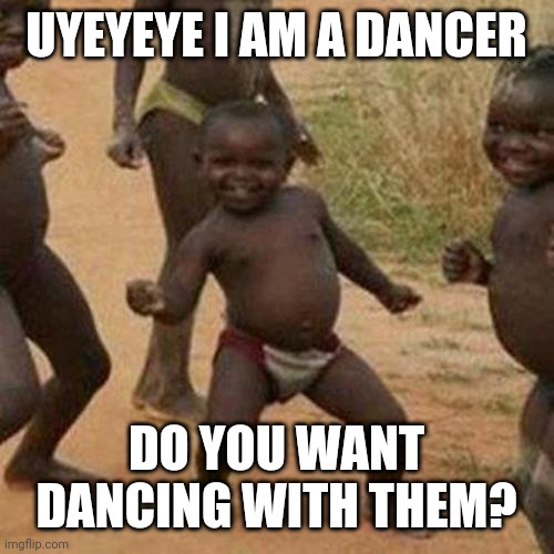 dancer | UYEYEYE I AM A DANCER; DO YOU WANT DANCING WITH THEM? | image tagged in memes,third world success kid | made w/ Imgflip meme maker