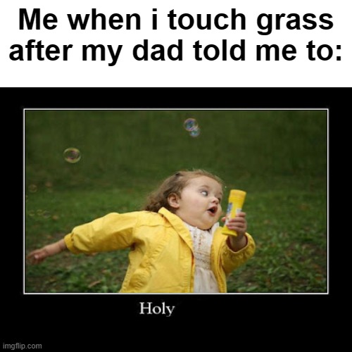 why the hell would they do that? | Me when i touch grass after my dad told me to: | image tagged in memes,funny,holy crap | made w/ Imgflip meme maker