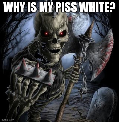 Trend | WHY IS MY PISS WHITE? | image tagged in badass skeleton | made w/ Imgflip meme maker