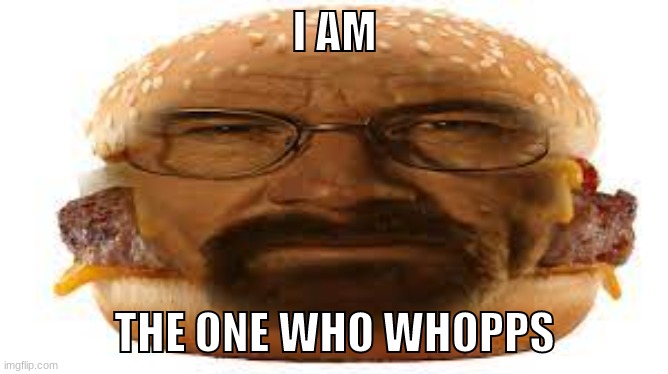 Whopper white | I AM; THE ONE WHO WHOPPS | image tagged in walter white,breaking bad,whopper,burger king,burger,heisenburger | made w/ Imgflip meme maker