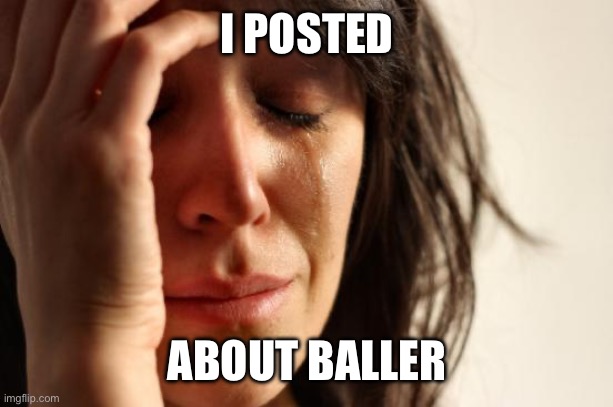 First World Problems | I POSTED; ABOUT BALLER | image tagged in memes,first world problems,baller | made w/ Imgflip meme maker
