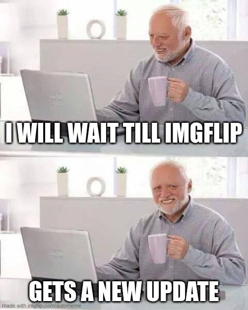 Hide the Pain Harold | I WILL WAIT TILL IMGFLIP; GETS A NEW UPDATE | image tagged in memes,hide the pain harold | made w/ Imgflip meme maker
