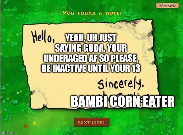 @guda | YEAH, UH JUST SAYING GUDA, YOUR UNDERAGED AF SO PLEASE, BE INACTIVE UNTIL YOUR 13; BAMBI CORN EATER | image tagged in a note from a zombie | made w/ Imgflip meme maker