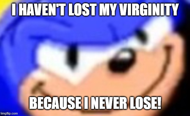 Sonic smile | I HAVEN'T LOST MY VIRGINITY BECAUSE I NEVER LOSE! | image tagged in sonic smile | made w/ Imgflip meme maker