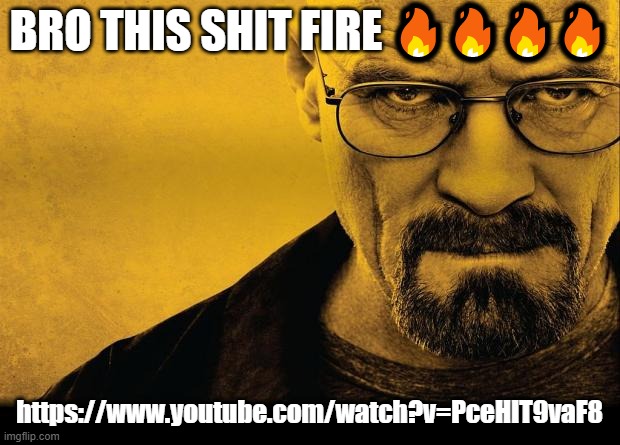 Breaking bad | BRO THIS SHIT FIRE 🔥🔥🔥🔥; https://www.youtube.com/watch?v=PceHIT9vaF8 | image tagged in breaking bad | made w/ Imgflip meme maker