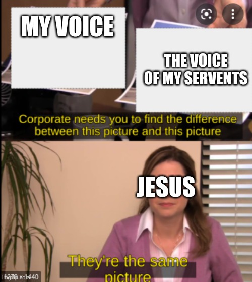 tell me the difference | MY VOICE; THE VOICE OF MY SERVENTS; JESUS | image tagged in tell me the difference | made w/ Imgflip meme maker