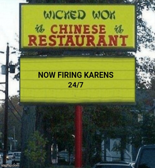 Firing Karens 24/7 | NOW FIRING KARENS; 24/7 | image tagged in chinese restaurant,firing,karens,karen,memes,fired | made w/ Imgflip meme maker