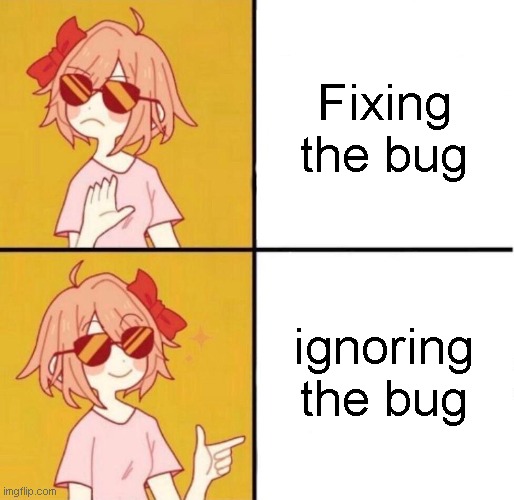 fix or ignore bug | Fixing the bug; ignoring the bug | image tagged in no yes girl | made w/ Imgflip meme maker