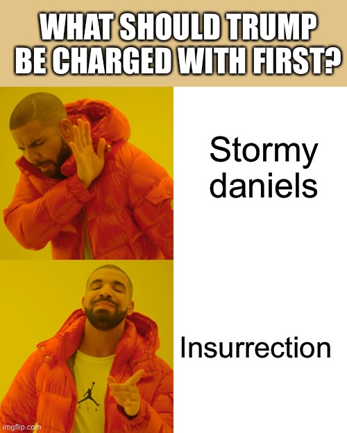 Drake Hotline Bling | WHAT SHOULD TRUMP BE CHARGED WITH FIRST? Stormy daniels; Insurrection | image tagged in memes,drake hotline bling | made w/ Imgflip meme maker