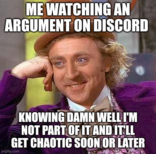 Creepy Condescending Wonka | ME WATCHING AN ARGUMENT ON DISCORD; KNOWING DAMN WELL I'M NOT PART OF IT AND IT'LL GET CHAOTIC SOON OR LATER | image tagged in memes,creepy condescending wonka | made w/ Imgflip meme maker
