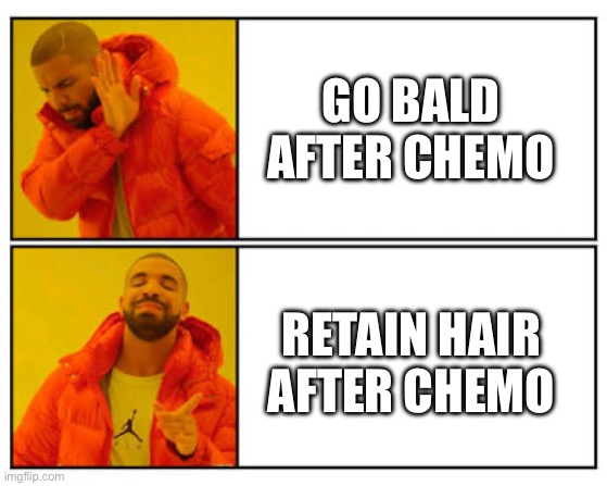 Chemo baldness. | GO BALD AFTER CHEMO RETAIN HAIR AFTER CHEMO | image tagged in no - yes,bald,chemotherapy,cancer | made w/ Imgflip meme maker