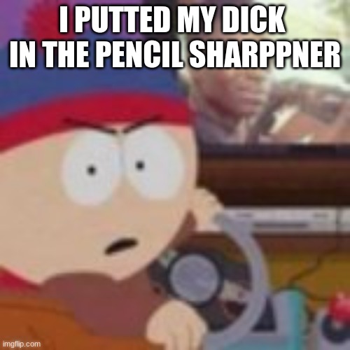 my nibba in christ | I PUTTED MY DICK  IN THE PENCIL SHARPPNER | image tagged in my nibba in christ | made w/ Imgflip meme maker