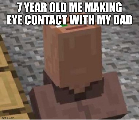 Minecraft Villager Looking Up | 7 YEAR OLD ME MAKING EYE CONTACT WITH MY DAD | image tagged in minecraft villager looking up | made w/ Imgflip meme maker