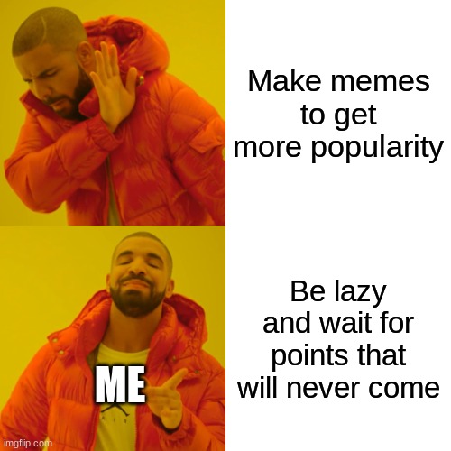 sorry i havent made any memes for very long | Make memes to get more popularity; Be lazy and wait for points that will never come; ME | image tagged in memes,drake hotline bling,funny,tag | made w/ Imgflip meme maker