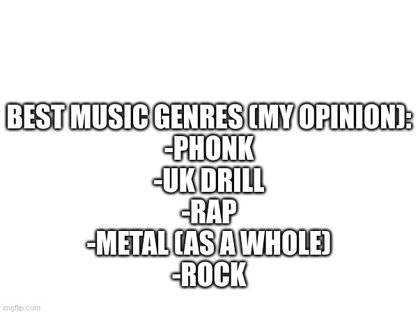 best | BEST MUSIC GENRES (MY OPINION):
-PHONK
-UK DRILL
-RAP
-METAL (AS A WHOLE)
-ROCK | image tagged in musician,teenager | made w/ Imgflip meme maker