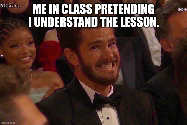 Andrew Garfield | ME IN CLASS PRETENDING I UNDERSTAND THE LESSON. | image tagged in andrew garfield | made w/ Imgflip meme maker