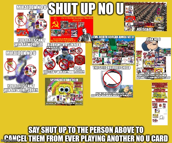 shut up no u | SHUT UP NO U; SAY SHUT UP TO THE PERSON ABOVE TO CANCEL THEM FROM EVER PLAYING ANOTHER NO U CARD | image tagged in no u | made w/ Imgflip meme maker