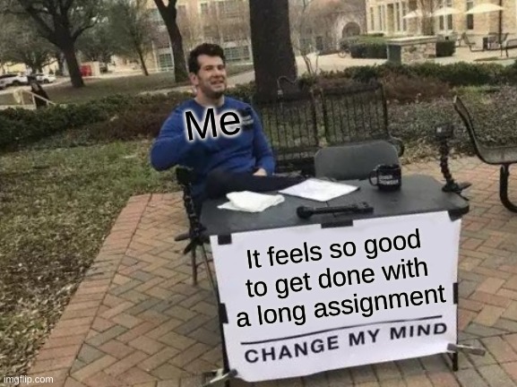 Change My Mind Meme | Me; It feels so good to get done with a long assignment | image tagged in memes,change my mind | made w/ Imgflip meme maker