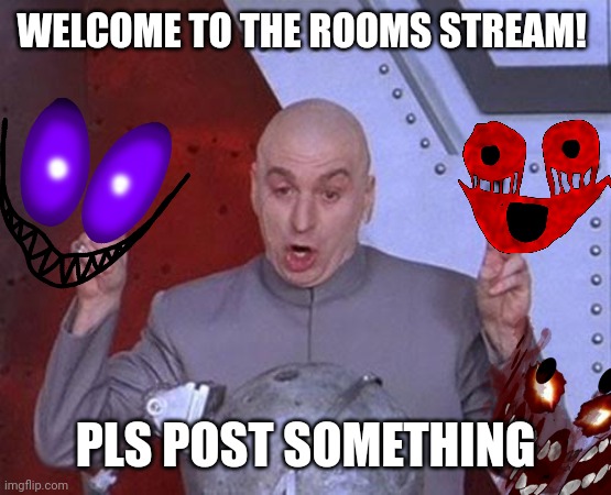 Dr Evil Laser | WELCOME TO THE ROOMS STREAM! PLS POST SOMETHING | image tagged in memes,dr evil laser | made w/ Imgflip meme maker