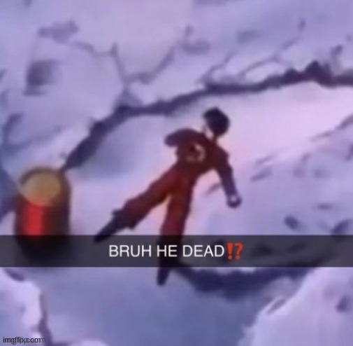 BRUH HE DEAD!? | image tagged in bruh he dead | made w/ Imgflip meme maker