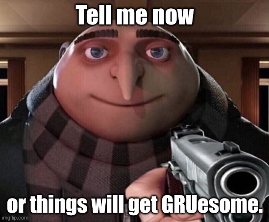 Gru Gun | Tell me now or things will get GRUesome. | image tagged in gru gun | made w/ Imgflip meme maker