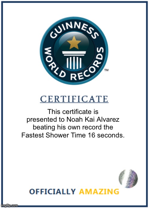 This certificate is presented to Noah Kai Alvarez beating his own record the Fastest Shower Time 16 seconds. | image tagged in blank world record certificate | made w/ Imgflip meme maker