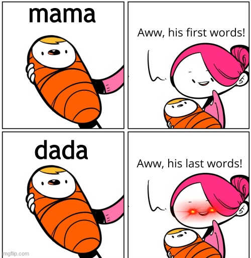 Aww, His Last Words | mama; dada | image tagged in aww his last words | made w/ Imgflip meme maker