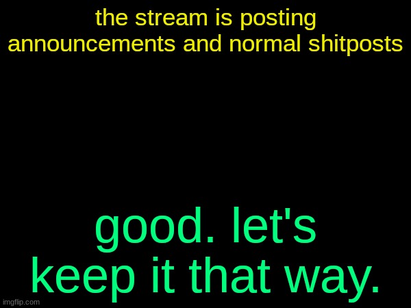 drizzy text temp | the stream is posting announcements and normal shitposts; good. let's keep it that way. | image tagged in drizzy text temp | made w/ Imgflip meme maker