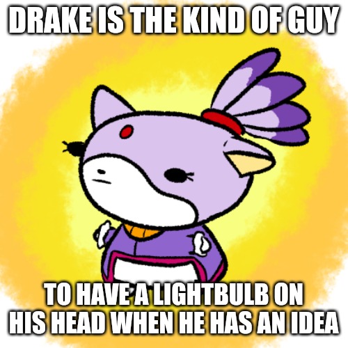 Blaze | DRAKE IS THE KIND OF GUY; TO HAVE A LIGHTBULB ON HIS HEAD WHEN HE HAS AN IDEA | image tagged in blaze | made w/ Imgflip meme maker