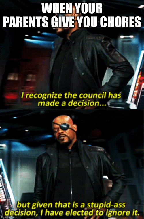 nick fury stupid-ass decision | WHEN YOUR PARENTS GIVE YOU CHORES | image tagged in nick fury stupid-ass decision | made w/ Imgflip meme maker