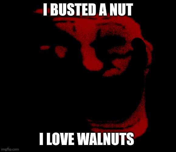 Infinity trolling | I BUSTED A NUT; I LOVE WALNUTS | image tagged in infinity trolling | made w/ Imgflip meme maker