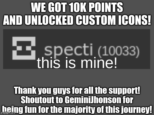 thank you for 10K! | WE GOT 10K POINTS AND UNLOCKED CUSTOM ICONS! this is mine! Thank you guys for all the support! Shoutout to GeminiJhonson for being fun for the majority of this journey! | image tagged in celebration,10k | made w/ Imgflip meme maker