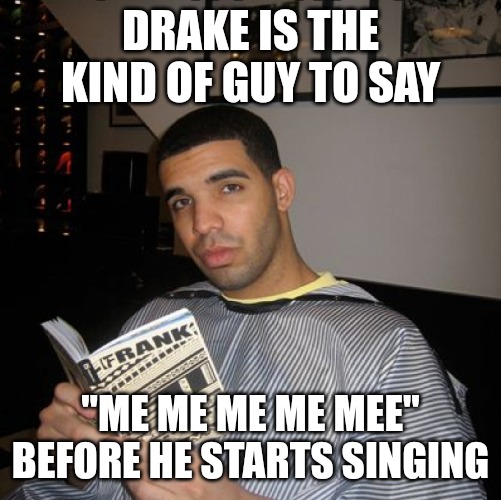 Bro did you just talk during independent reading time? | DRAKE IS THE KIND OF GUY TO SAY; "ME ME ME ME MEE" BEFORE HE STARTS SINGING | image tagged in bro did you just talk during independent reading time | made w/ Imgflip meme maker