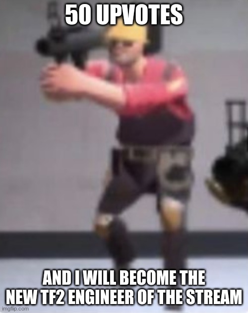 Engineer with rocket launcher | 50 UPVOTES; AND I WILL BECOME THE NEW TF2 ENGINEER OF THE STREAM | image tagged in engineer with rocket launcher | made w/ Imgflip meme maker