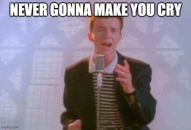 Rick Astley | NEVER GONNA MAKE YOU CRY | image tagged in rick astley | made w/ Imgflip meme maker