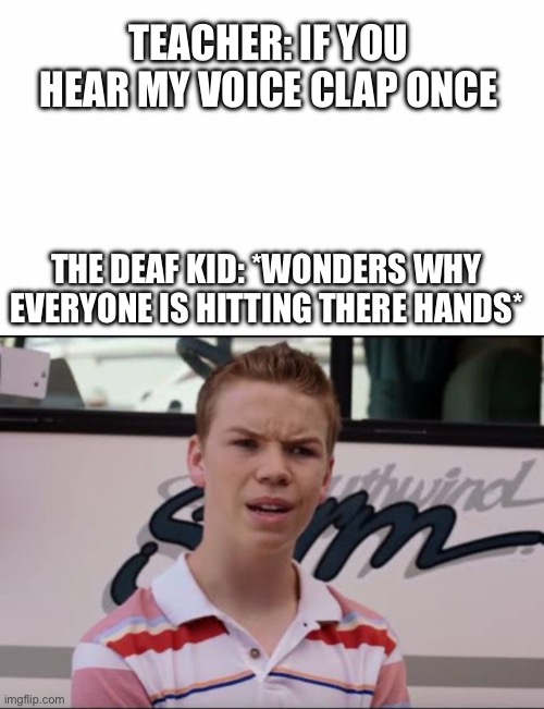 I thought if this in the middle of class today lol | TEACHER: IF YOU HEAR MY VOICE CLAP ONCE; THE DEAF KID: *WONDERS WHY EVERYONE IS HITTING THERE HANDS* | image tagged in a ustedes les pagan | made w/ Imgflip meme maker