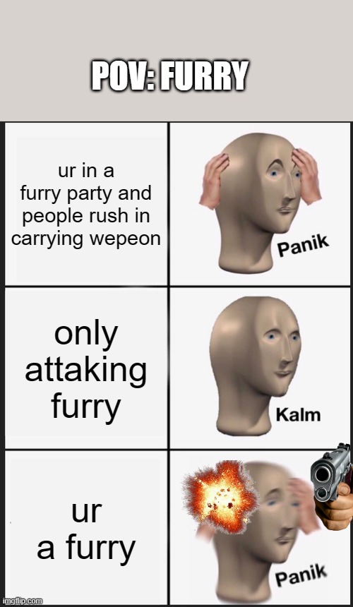 furry | POV: FURRY; ur in a furry party and people rush in carrying wepeon; only attaking furry; ur a furry | image tagged in memes,panik kalm panik | made w/ Imgflip meme maker